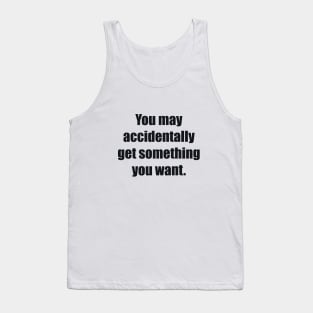 You may accidentally get something you want Tank Top